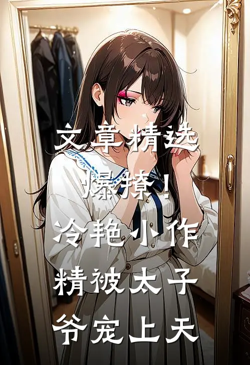 文章精选爆撩！冷艳小作精被太子爷宠上天