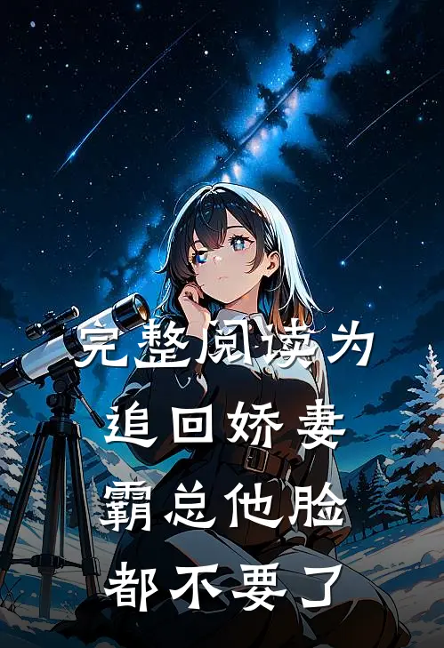 完整阅读为追回娇妻，霸总他脸都不要了