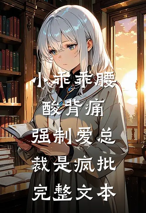 小乖乖腰酸背痛,强制爱总裁是疯批完整文本