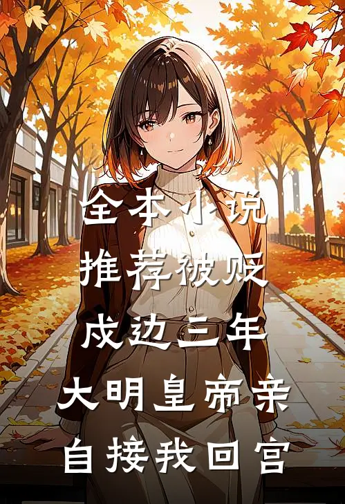 全本小说推荐被贬戍边三年,大明皇帝亲自接我回宫