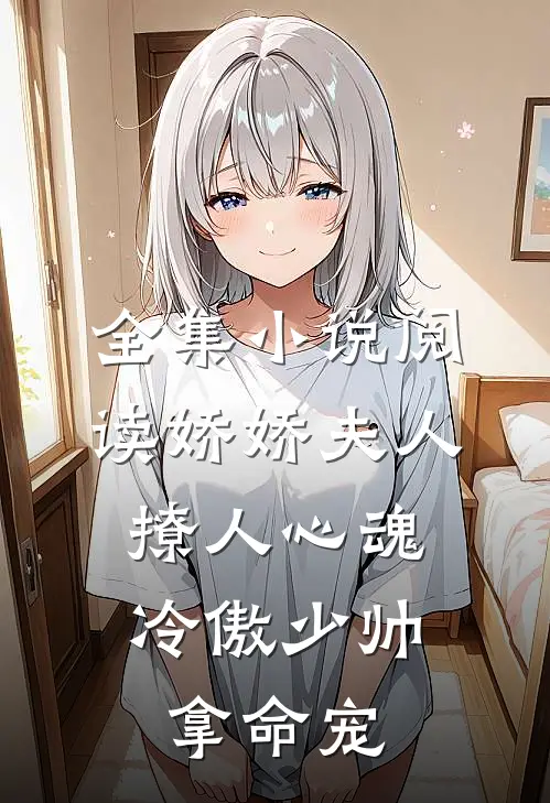 全集小说阅读娇娇夫人撩人心魂,冷傲少帅拿命宠