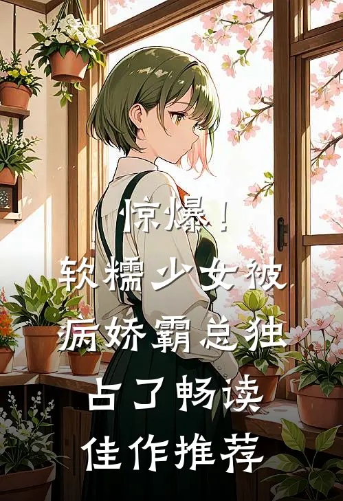 惊爆!软糯少女被病娇霸总独占了畅读佳作推荐