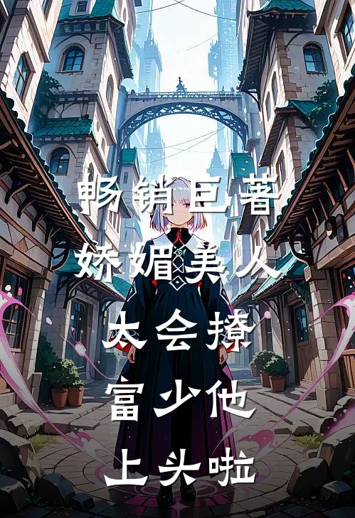畅销巨著娇媚美人太会撩:富少他上头啦
