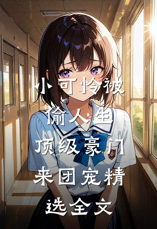 小可怜被偷人生,顶级豪门来团宠精选全文