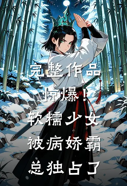 完整作品惊爆!软糯少女被病娇霸总独占了