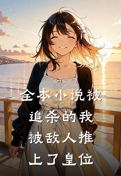 全本小说被追杀的我,被敌人推上了皇位