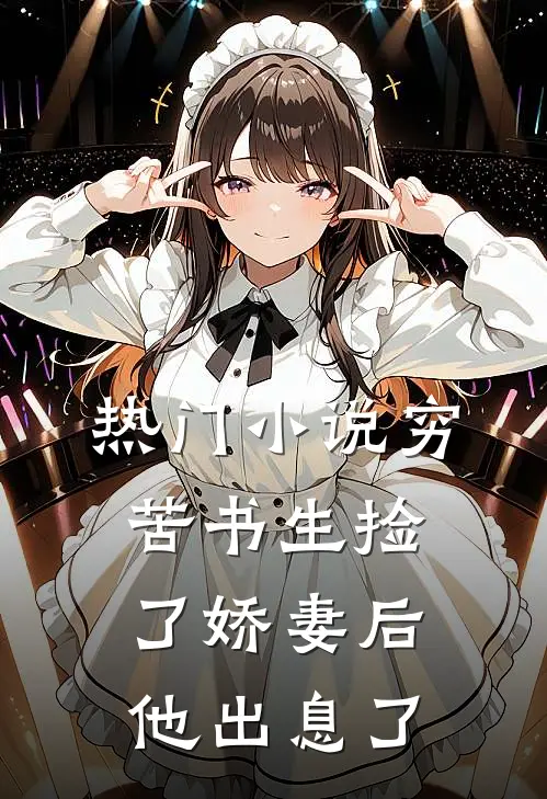 热门小说穷苦书生捡了娇妻后，他出息了