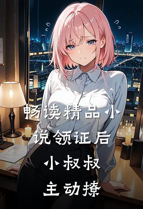 畅读精品小说领证后,小叔叔主动撩