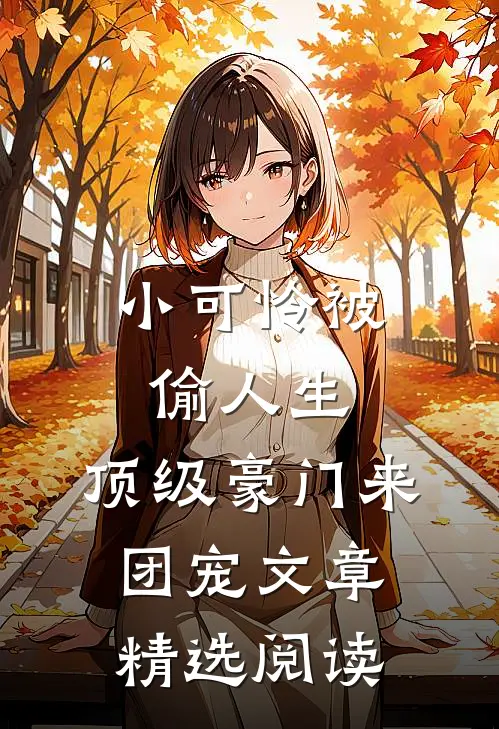 小可怜被偷人生，顶级豪门来团宠文章精选阅读