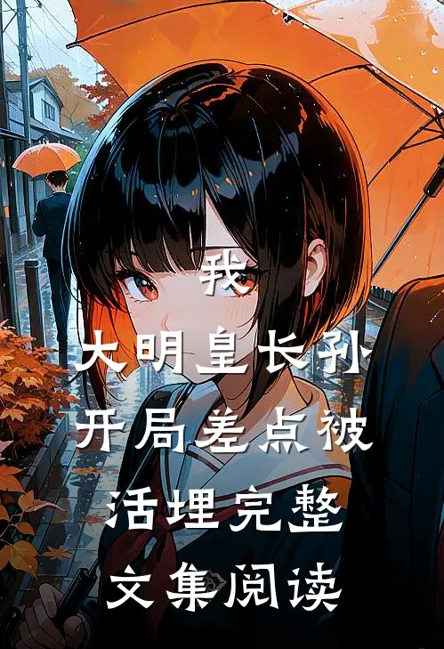 我，大明皇长孙，开局差点被活埋完整文集阅读