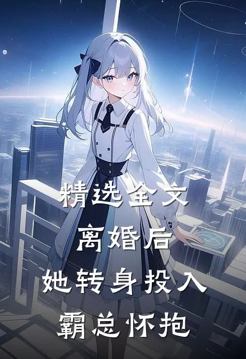 精选全文离婚后,她转身投入霸总怀抱