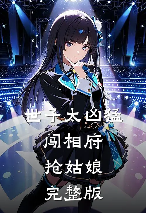 世子太凶猛:闯相府抢姑娘完整版