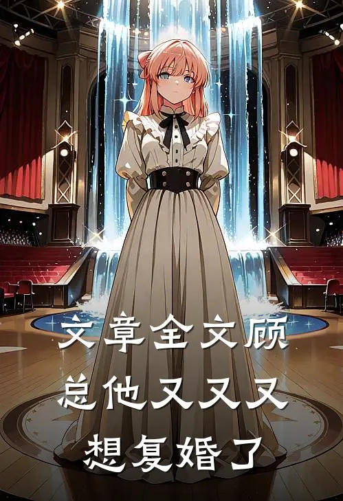 文章全文顾总他又又又想复婚了