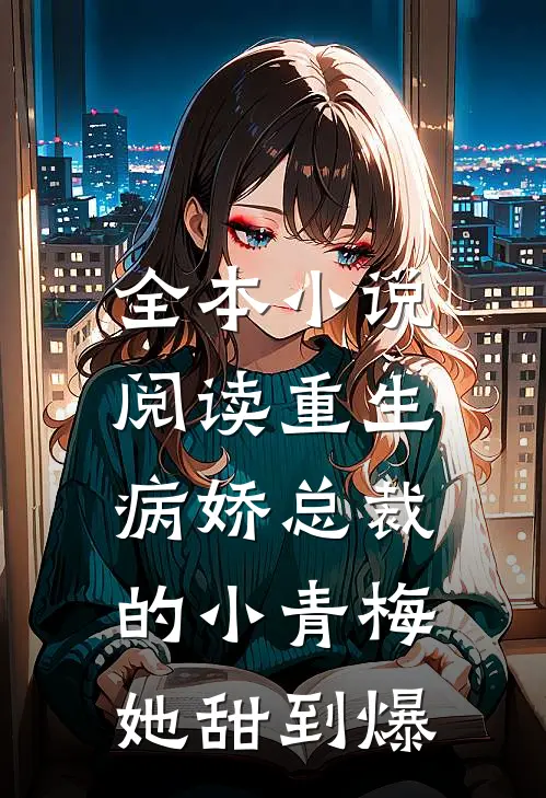 全本小说阅读重生:病娇总裁的小青梅她甜到爆