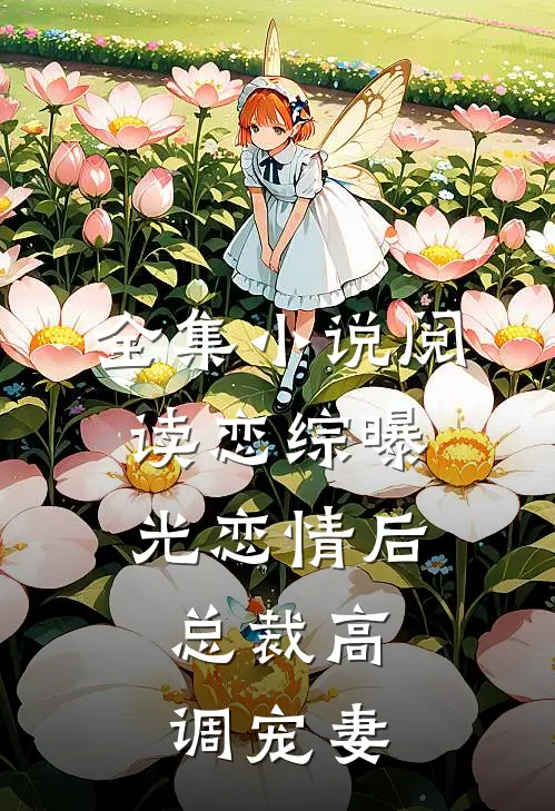 全集小说阅读恋综曝光恋情后,总裁高调宠妻
