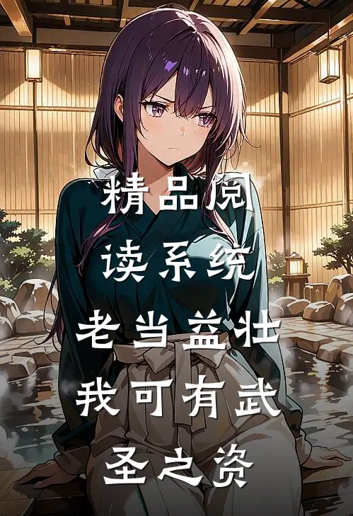 精品阅读系统：老当益壮，我可有武圣之资