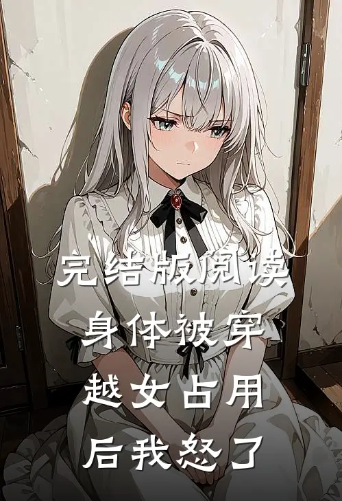 完结版阅读身体被穿越女占用后我怒了