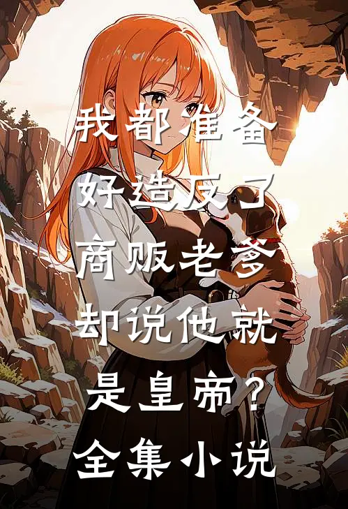 我都准备好造反了,商贩老爹却说他就是皇帝?全集小说