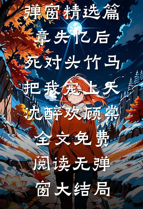 精选篇章失忆后,死对头竹马把我宠上天