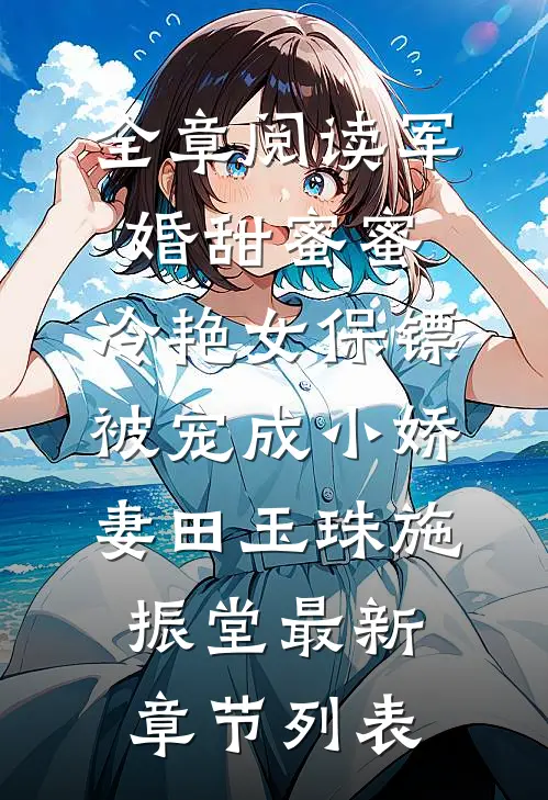 全章阅读军婚甜蜜蜜:冷艳女保镖被宠成小娇妻
