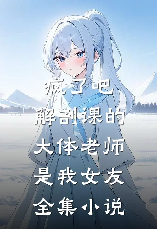 疯了吧,解剖课的大体老师是我女友全集小说