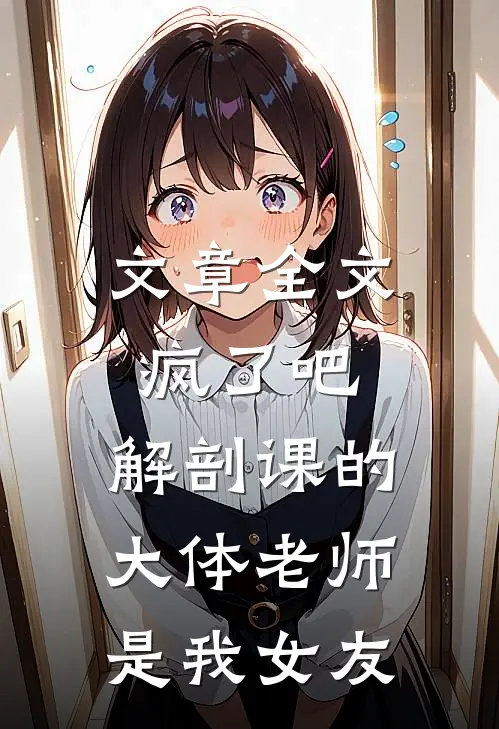 文章全文疯了吧,解剖课的大体老师是我女友