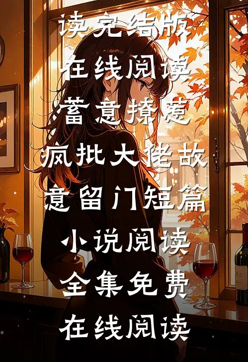 蓄意撩惹:疯批大佬故意留门短篇小说阅读