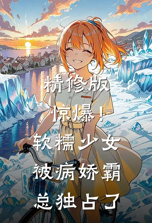 精修版惊爆!软糯少女被病娇霸总独占了