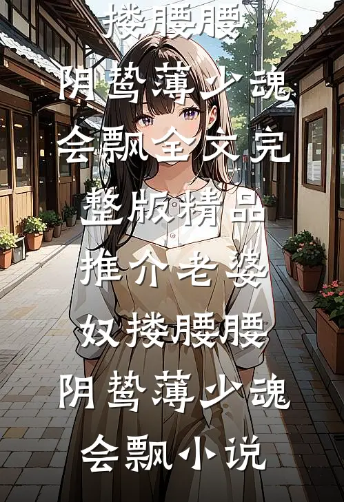 精品推介老婆奴搂腰腰,阴鸷薄少魂会飘