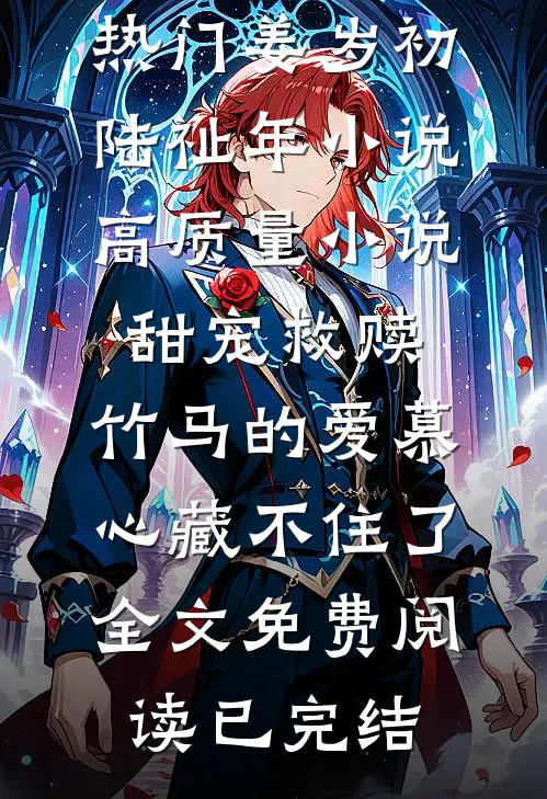 高质量小说甜宠救赎:竹马的爱慕心藏不住了