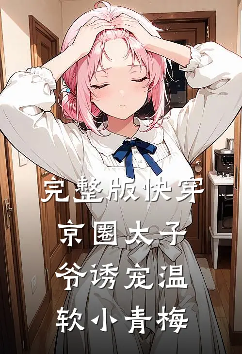 完整版快穿:京圈太子爷诱宠温软小青梅