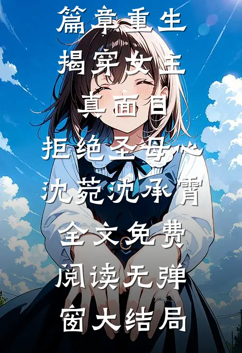 完整篇章重生:揭穿女主真面目,拒绝圣母心