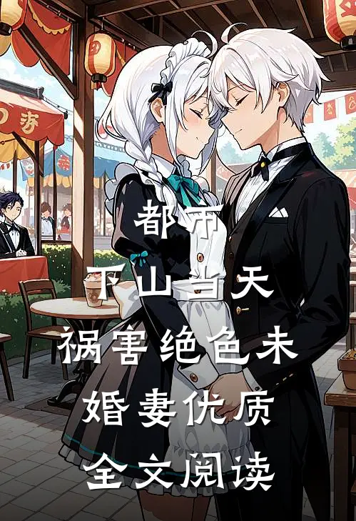 都市：下山当天，祸害绝色未婚妻优质全文阅读