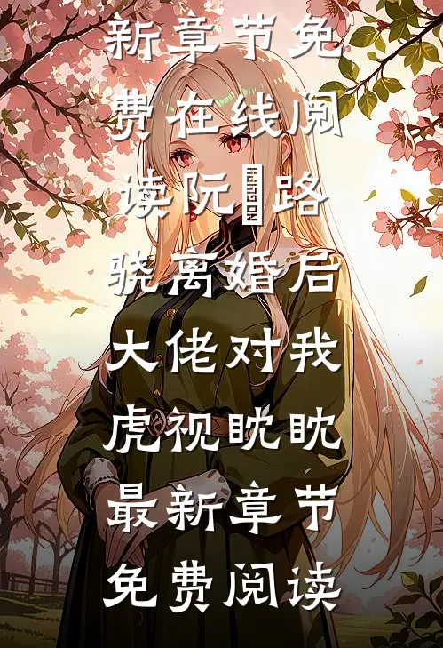 阮嫆路骁离婚后,大佬对我虎视眈眈