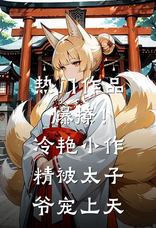 热门作品爆撩!冷艳小作精被太子爷宠上天