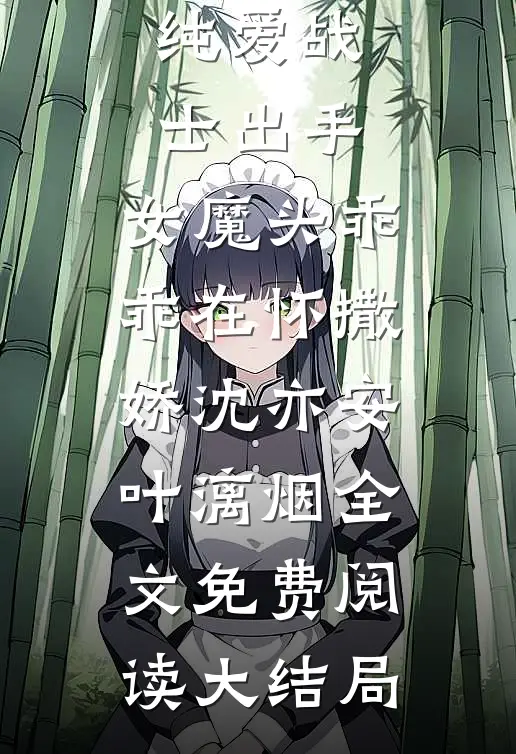 精选全文纯爱战士出手:女魔头乖乖在怀撒娇