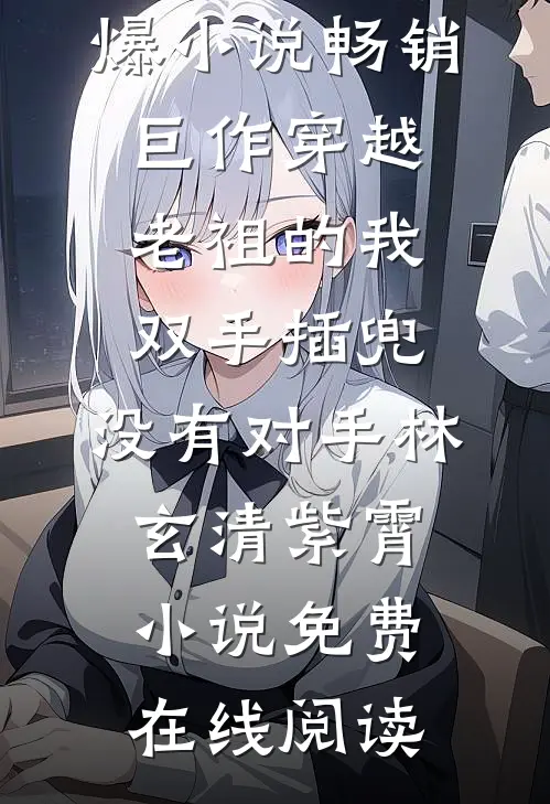畅销巨作穿越老祖的我双手插兜,没有对手