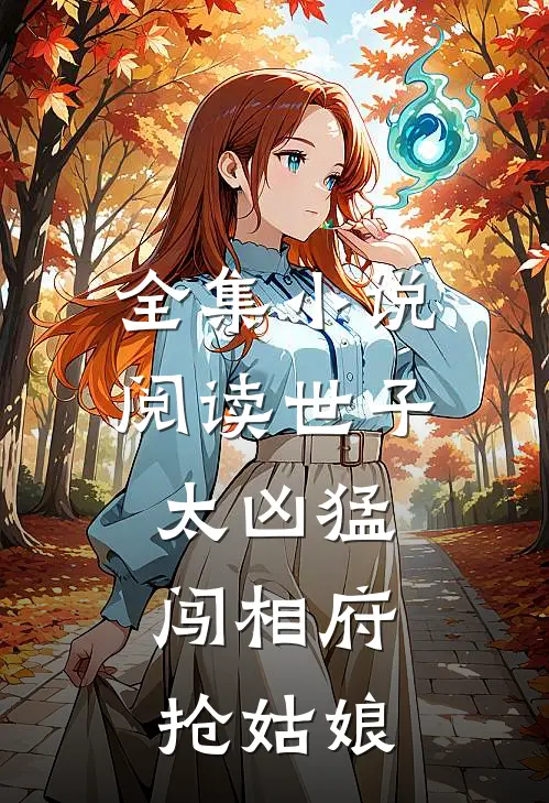 全集小说阅读世子太凶猛：闯相府抢姑娘