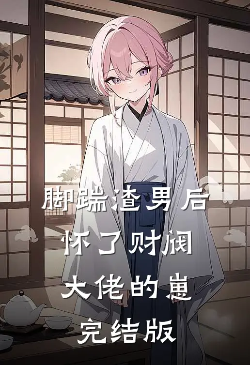 脚踹渣男后,怀了财阀大佬的崽完结版