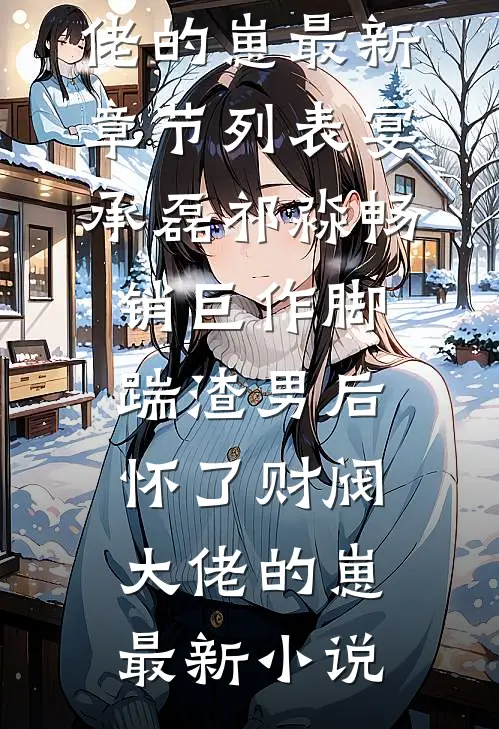 畅销巨作脚踹渣男后,怀了财阀大佬的崽