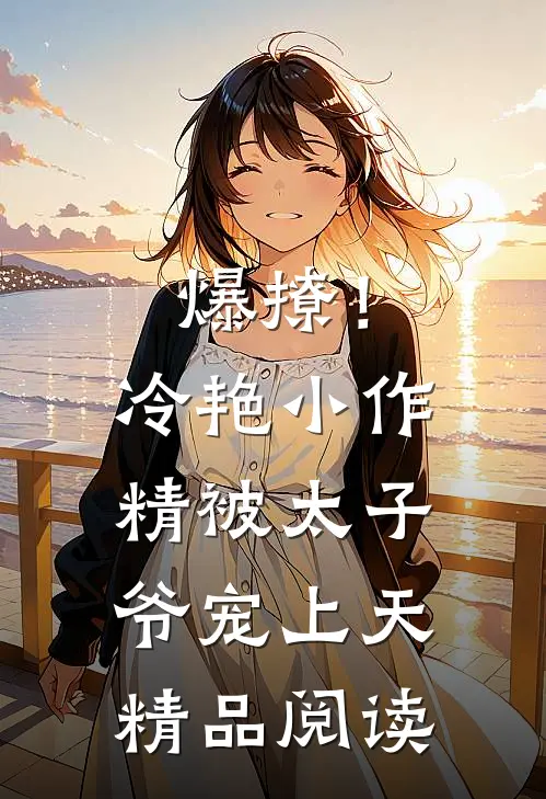 爆撩！冷艳小作精被太子爷宠上天精品阅读