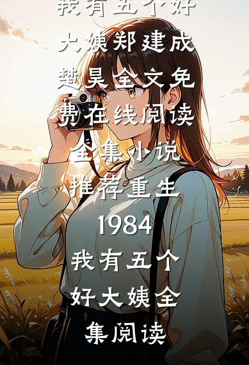全集小说推荐重生1984,我有五个好大姨