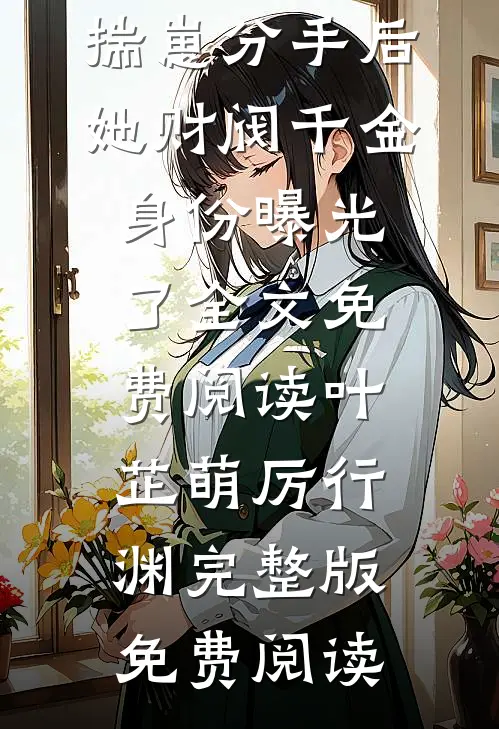 畅读佳作揣崽分手后,她财阀千金身份曝光了