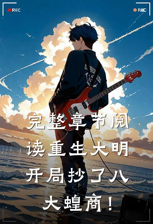 完整章节阅读重生大明:开局抄了八大蝗商!