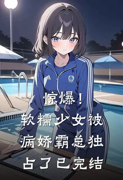 惊爆!软糯少女被病娇霸总独占了已完结