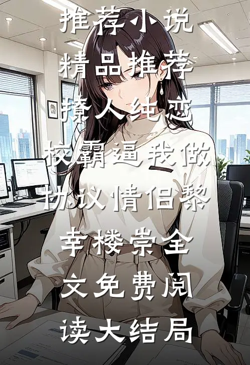 精品推荐撩人纯恋:校霸逼我做协议情侣