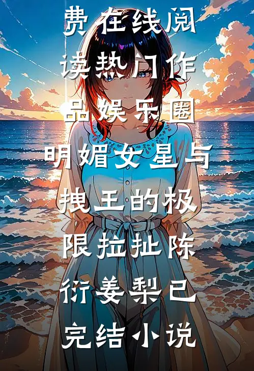 热门作品娱乐圈:明媚女星与拽王的极限拉扯