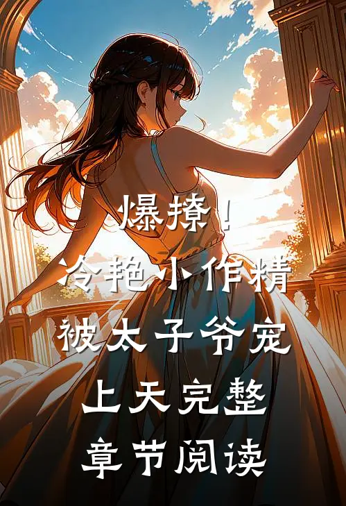 爆撩!冷艳小作精被太子爷宠上天完整章节阅读