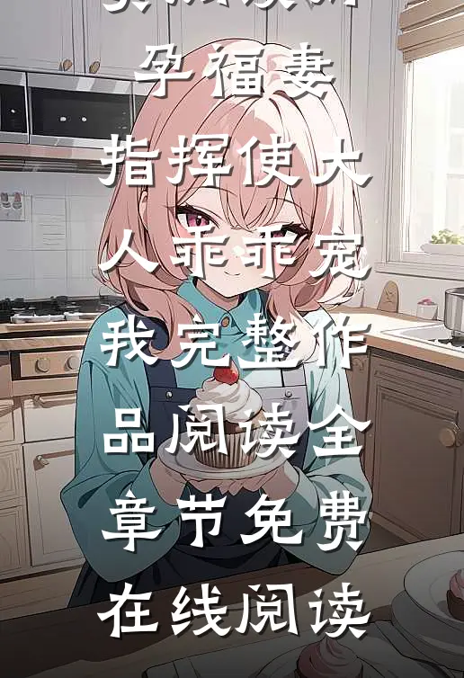 好孕福妻:指挥使大人乖乖宠我完整作品阅读