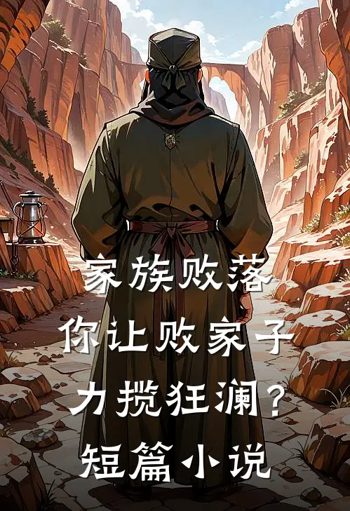 家族败落，你让败家子力揽狂澜？短篇小说